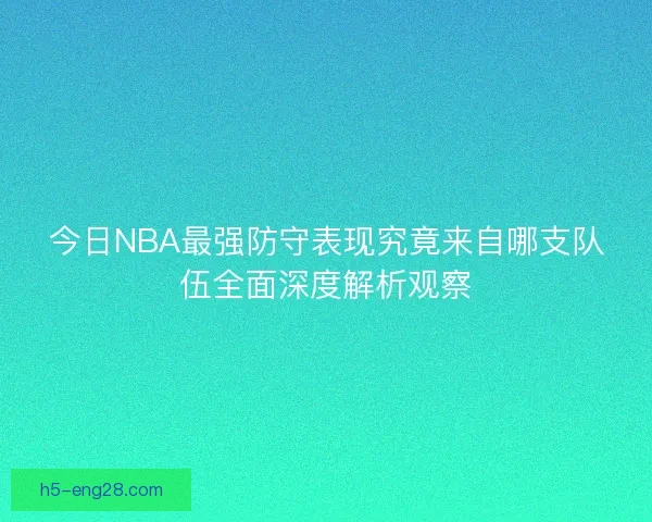 今日NBA最强防守表现究竟来自哪支队伍全面深度解析观察